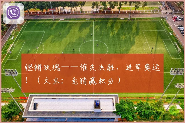 铿锵玫瑰——催尖决胜，进军奥运！（文末：竞猜赢积分）