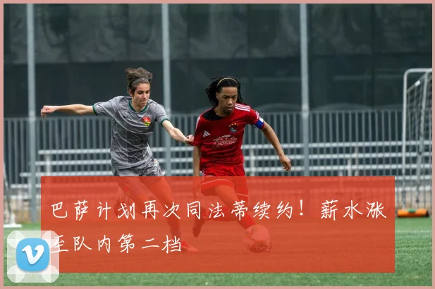 巴萨计划再次同法蒂续约！薪水涨至队内第二档