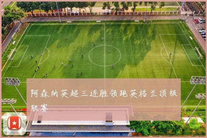 阿森纳英超三连胜领跑英格兰顶级联赛
