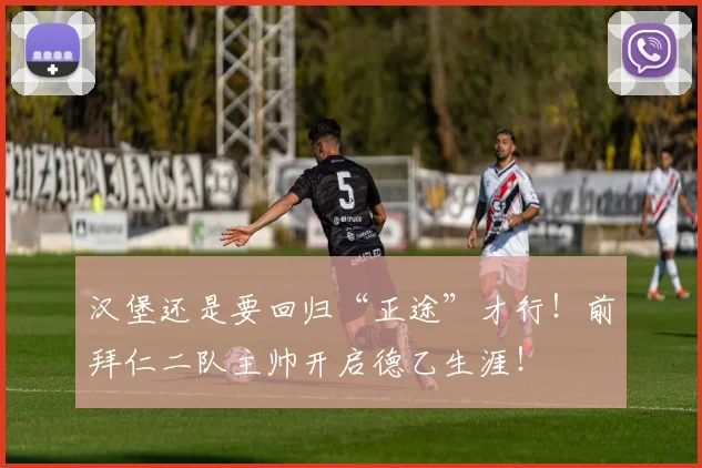 汉堡还是要回归“正途”才行！前拜仁二队主帅开启德乙生涯！