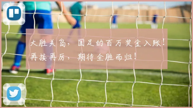 大胜关岛，国足的百万奖金入账！再接再厉，期待全胜而归！