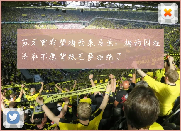 苏牙曾希望梅西来马竞，梅西因经济和不愿背叛巴萨拒绝了