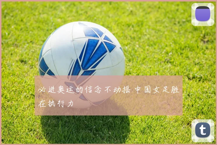 必进奥运的信念不动摇 中国女足胜在执行力