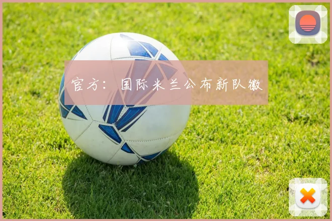 官方：国际米兰公布新队徽