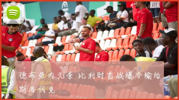 德布劳内无奈 比利时首战爆冷输给斯洛伐克