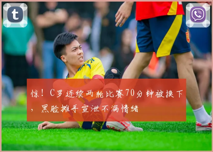 惊！C罗连续两轮比赛70分钟被换下，黑脸摊手宣泄不满情绪