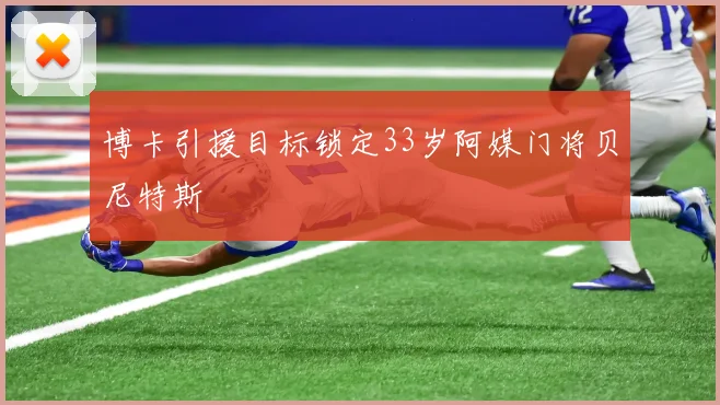 博卡引援目标锁定33岁阿媒门将贝尼特斯
