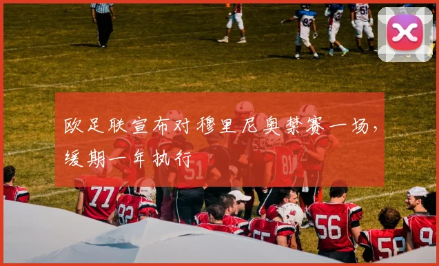 欧足联宣布对穆里尼奥禁赛一场，缓期一年执行